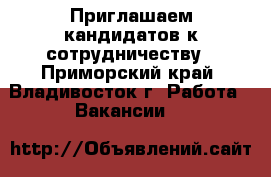 Приглашаем кандидатов к сотрудничеству - Приморский край, Владивосток г. Работа » Вакансии   